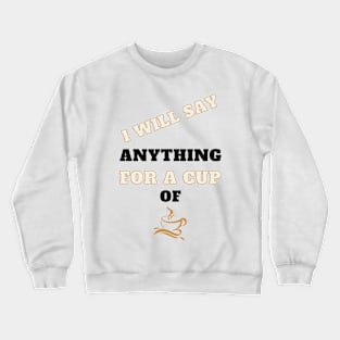 I Will Say Anything for a Cup of Coffee Crewneck Sweatshirt